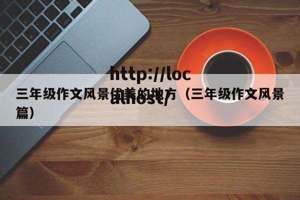 三年级作文风景优美的地方(三年级作文风景篇)