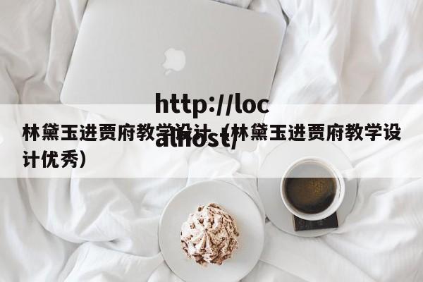 林黛玉进贾府教学设计(林黛玉进贾府教学设计优秀)